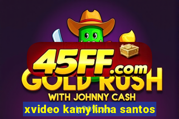 xvideo kamylinha santos